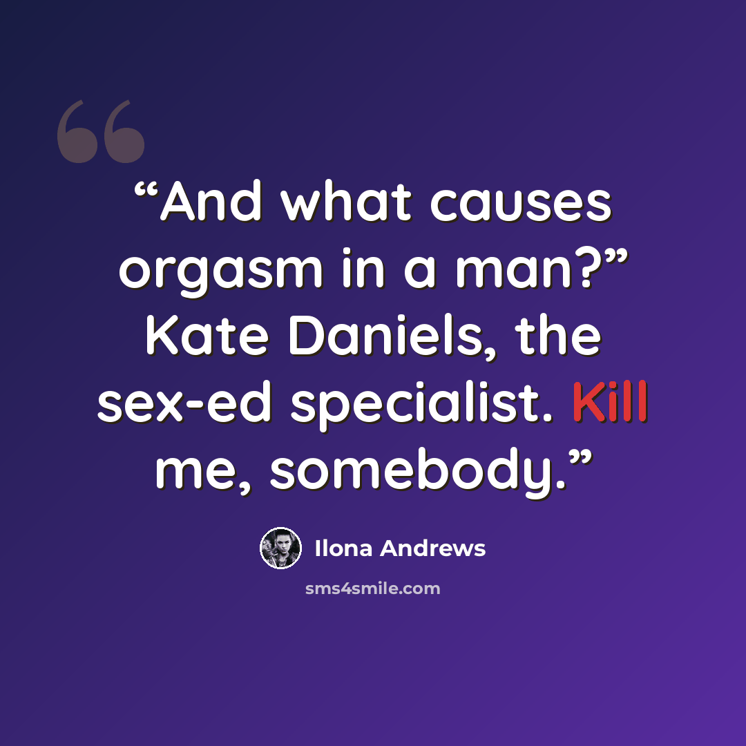 “And what causes orgasm in a man?” Kate Daniels, the sex-ed specialist. Kill me, somebody.” quote by Ilona Andrews