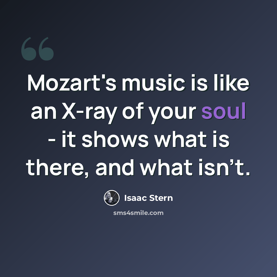 “Mozart's music is like an X-ray of your soul - it shows what is there, and what isn't.” quote by Isaac Stern