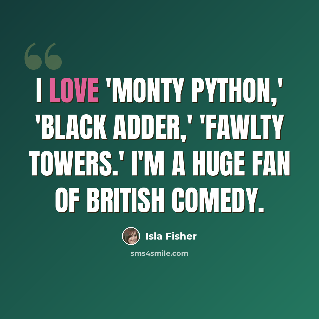 “I love 'Monty Python,' 'Black Adder,' 'Fawlty Towers.' I'm a huge fan of British comedy.” quote by Isla Fisher