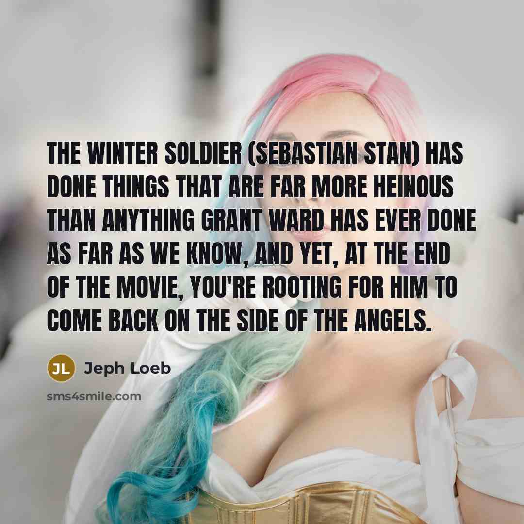 “The Winter Soldier (Sebastian Stan) has done things that are far more heinous than anything Grant Ward has ever done as far as we know, and yet, at the end of the movie, you're rooting for him to come back on the side of the angels.” quote by Jeph Loeb