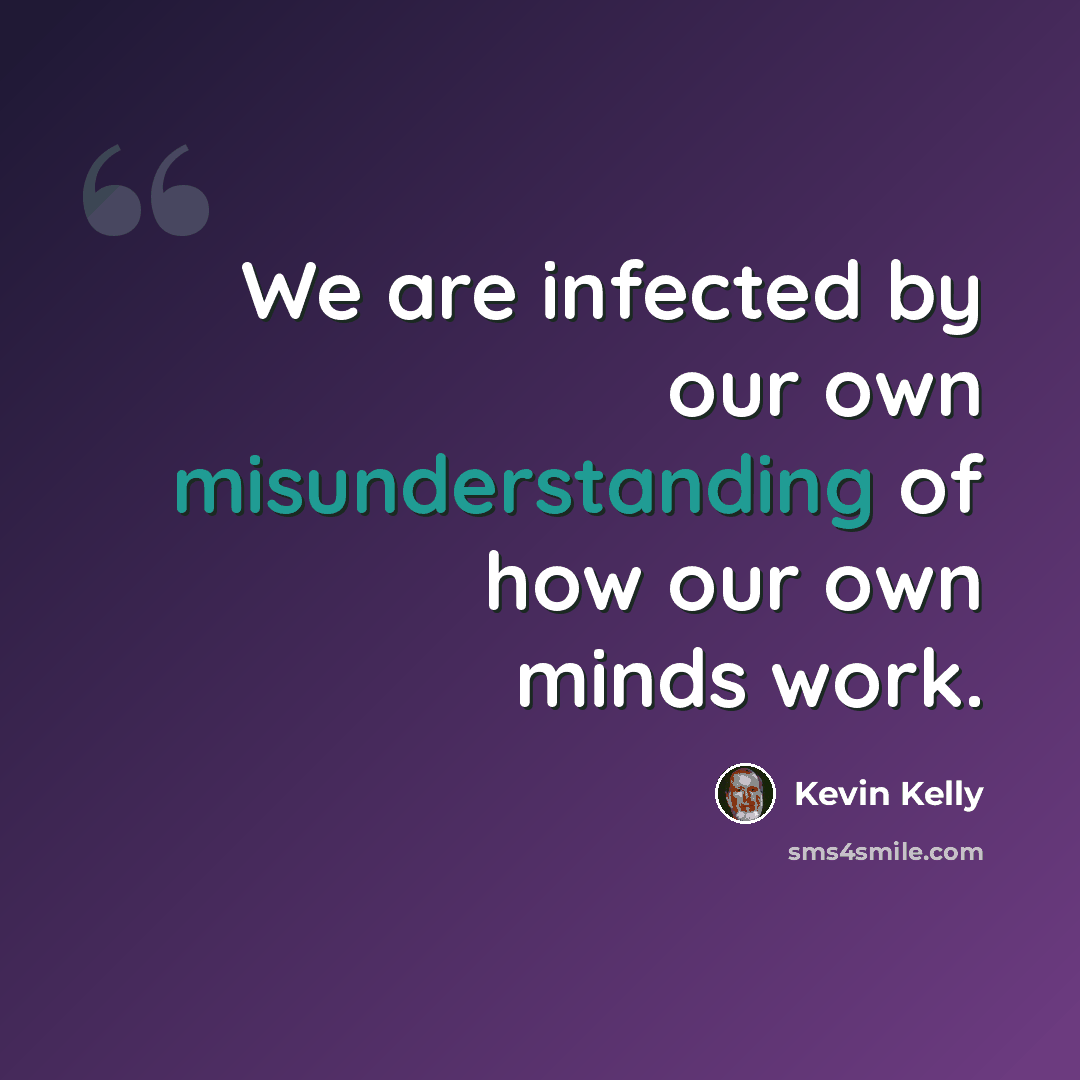 “We are infected by our own misunderstanding of how our own minds work.” quote by Kevin Kelly