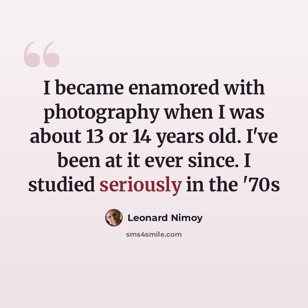 “I became enamored with photography when I was about 13 or 14 years old. I've been at it ever since. I studied seriously in the '70s” quote by Leonard Nimoy