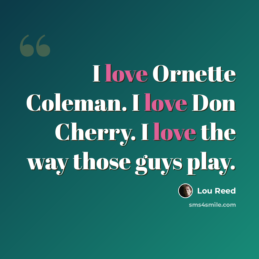 “I love Ornette Coleman. I love Don Cherry. I love the way those guys play.” quote by Lou Reed