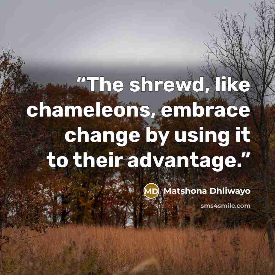 “The shrewd, like chameleons, embrace change by using it to their advantage.” quote by Matshona Dhliwayo