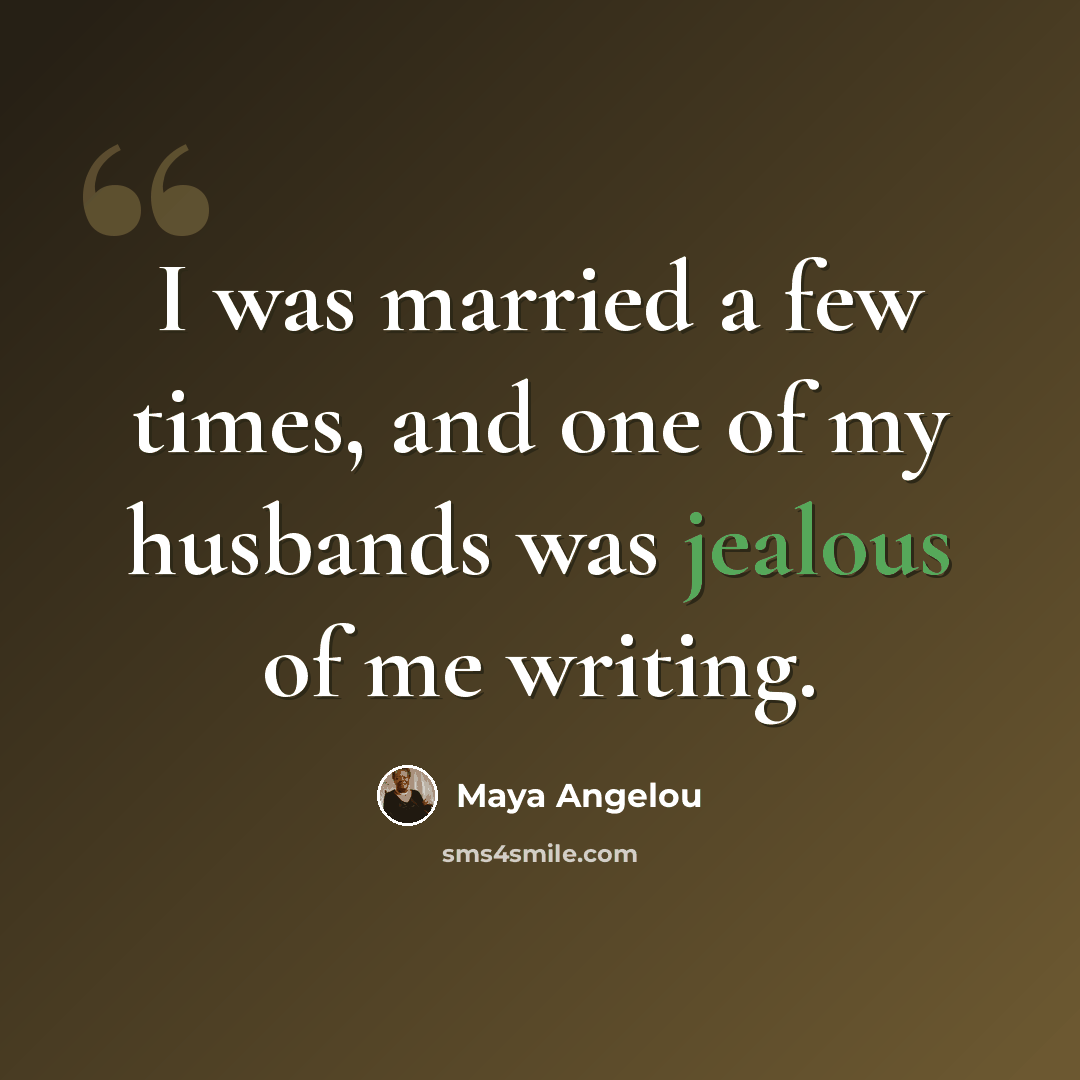 “I was married a few times, and one of my husbands was jealous of me writing.” quote by Maya Angelou
