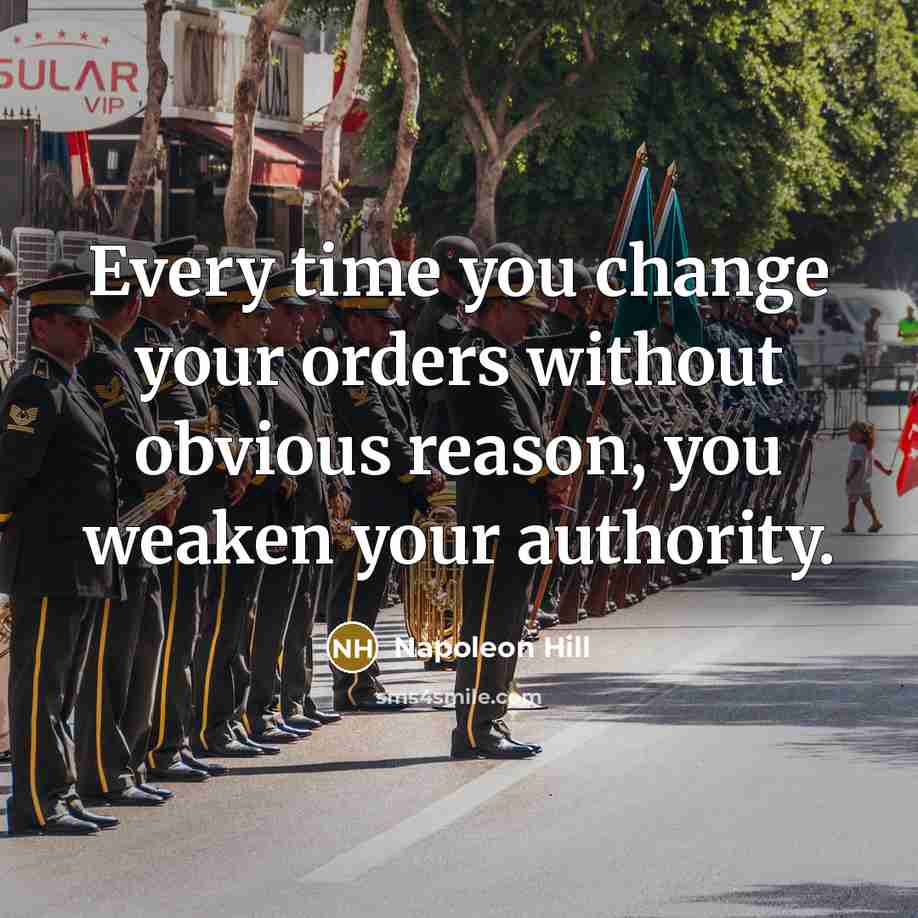 “Every time you change your orders without obvious reason, you weaken your authority.” quote by Napoleon Hill