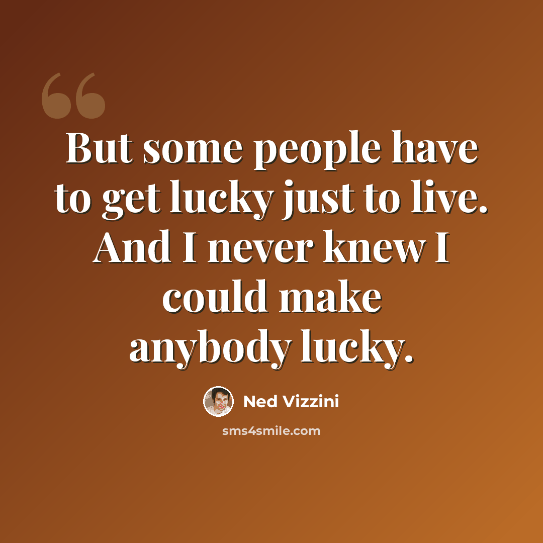 “But some people have to get lucky just to live. And I never knew I could make anybody lucky.” quote by Ned Vizzini