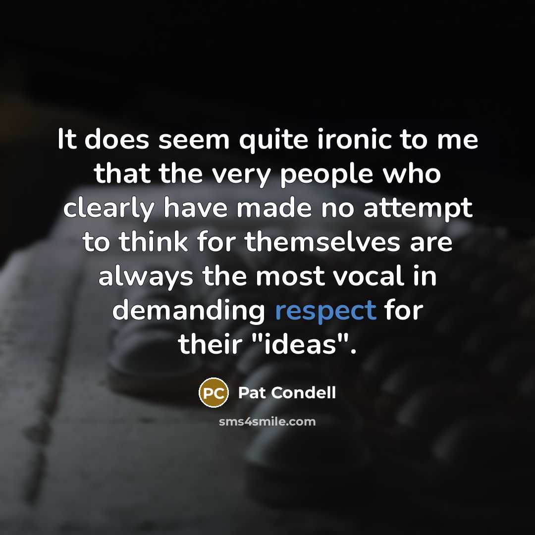 “It does seem quite ironic to me that the very people who clearly have made no attempt to think for themselves are always the most vocal in demanding respect for their "ideas".” quote by Pat Condell