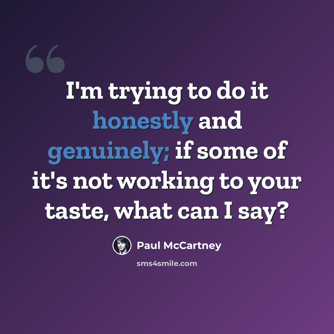 “I'm trying to do it honestly and genuinely; if some of it's not working to your taste, what can I say?” quote by Paul McCartney