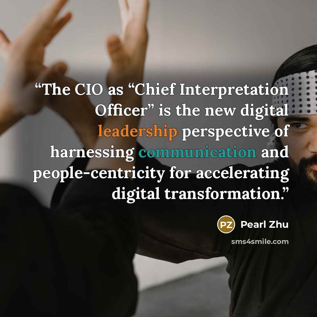 “The CIO as “Chief Interpretation Officer” is the new digital leadership perspective of harnessing communication and people-centricity for accelerating digital transformation.” quote by Pearl Zhu