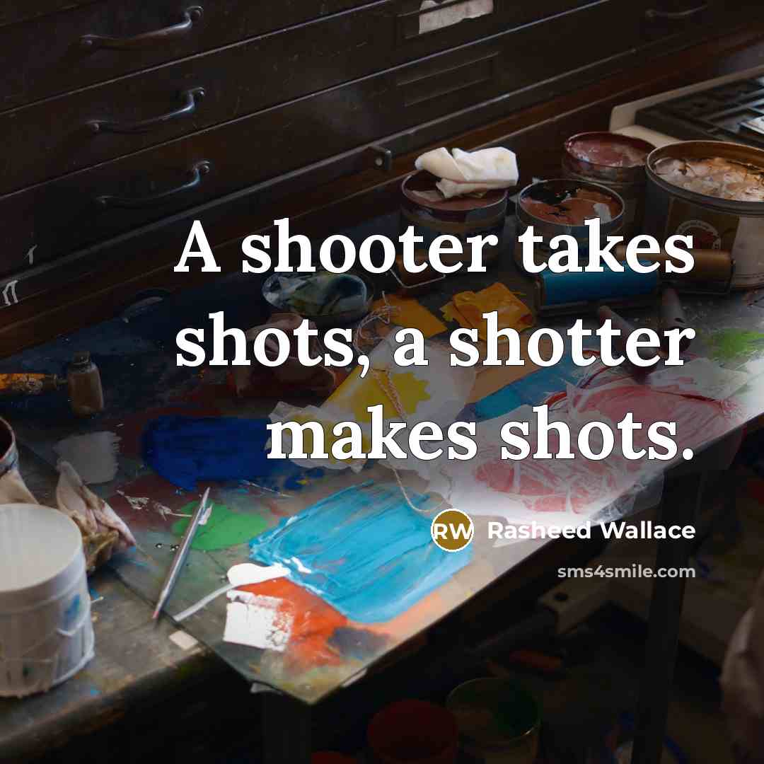 “A shooter takes shots, a shotter makes shots.” quote by Rasheed Wallace