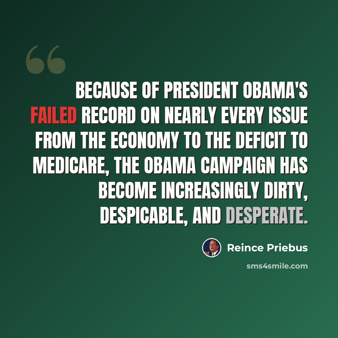 “Because of President Obama's failed record on nearly every issue from the economy to the deficit to Medicare, the Obama campaign has become increasingly dirty, despicable, and desperate.” quote by Reince Priebus