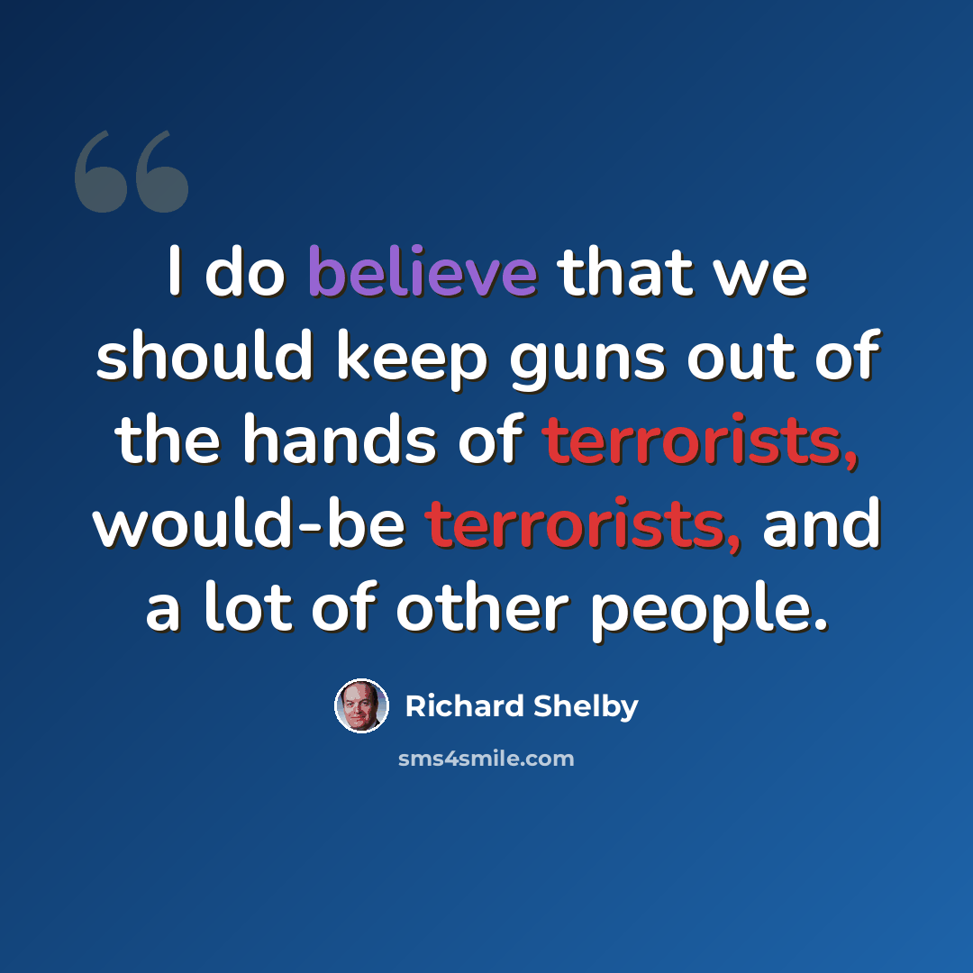 “I do believe that we should keep guns out of the hands of terrorists, would-be terrorists, and a lot of other people.” quote by Richard Shelby