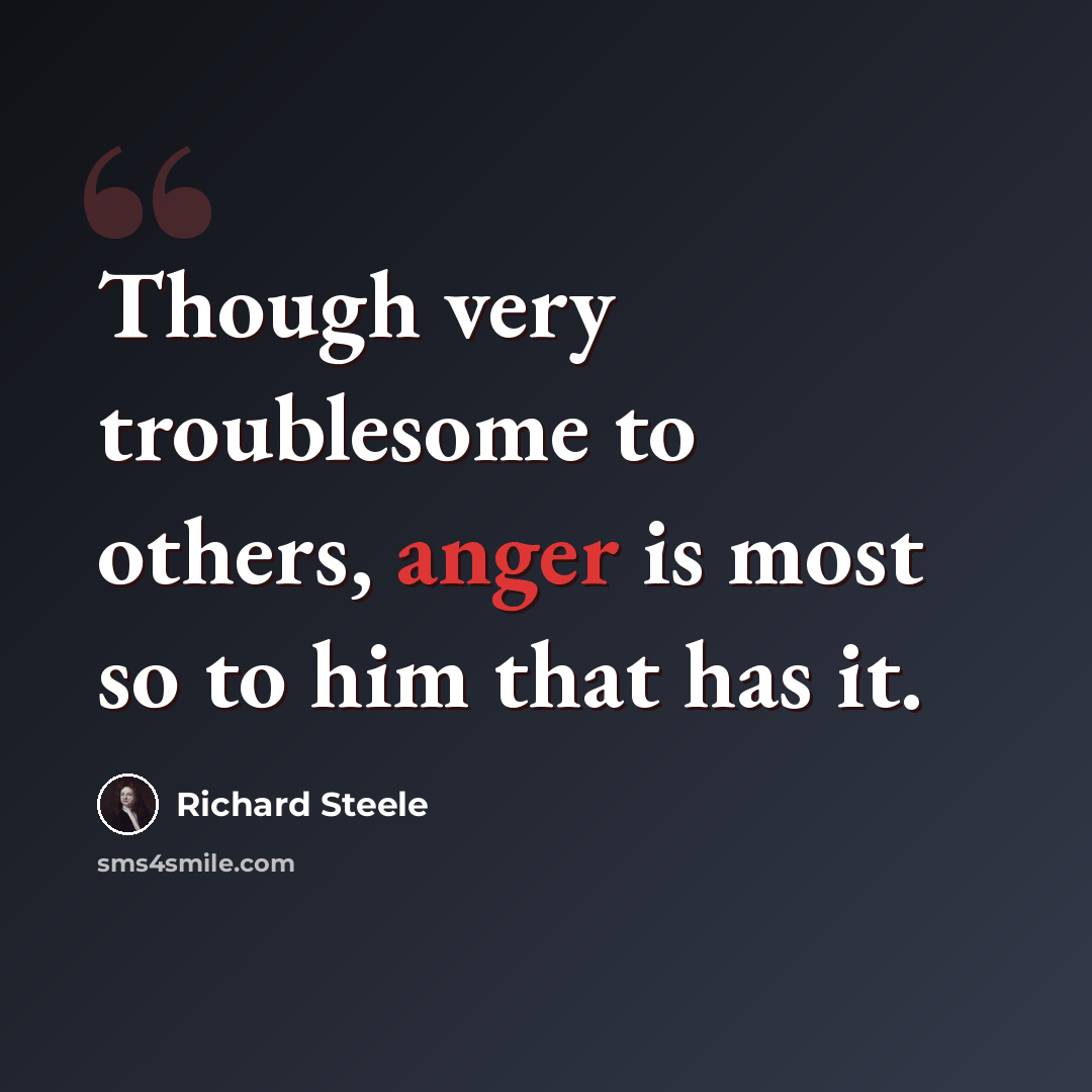 “Though very troublesome to others, anger is most so to him that has it.” quote by Richard Steele