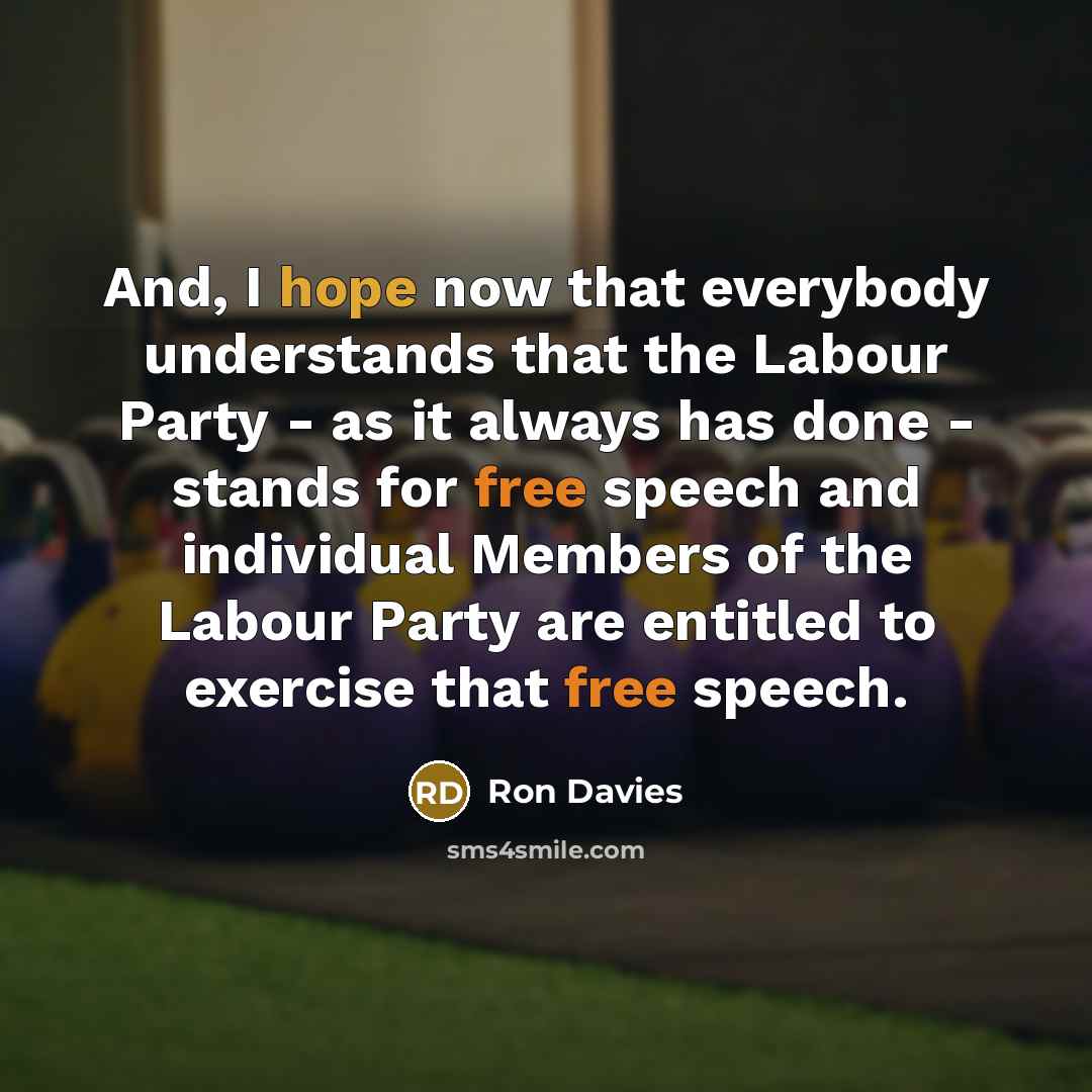 “And, I hope now that everybody understands that the Labour Party - as it always has done - stands for free speech and individual Members of the Labour Party are entitled to exercise that free speech.” quote by Ron Davies