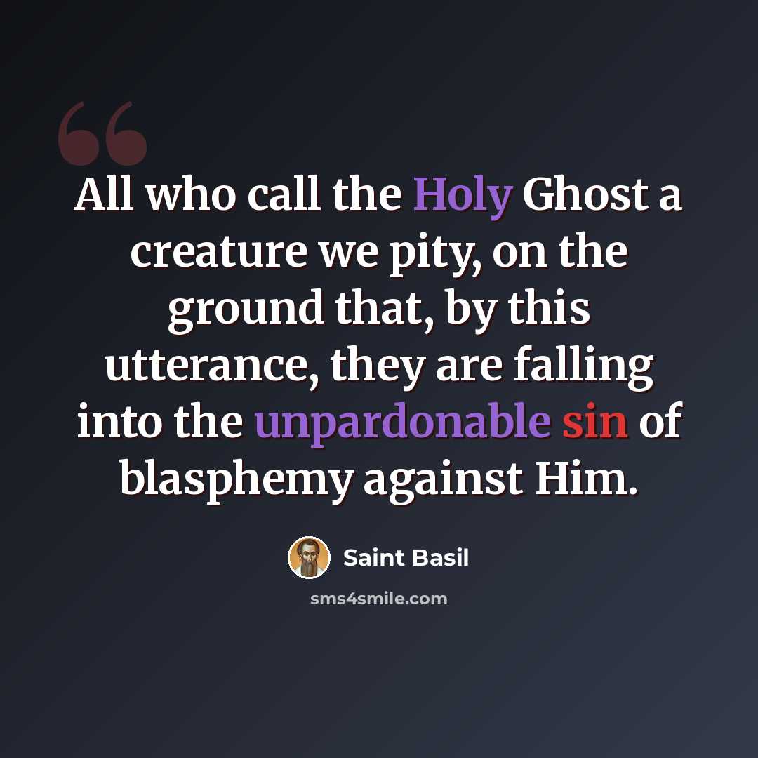 “All who call the Holy Ghost a creature we pity, on the ground that, by this utterance, they are falling into the unpardonable sin of blasphemy against Him.” quote by Saint Basil