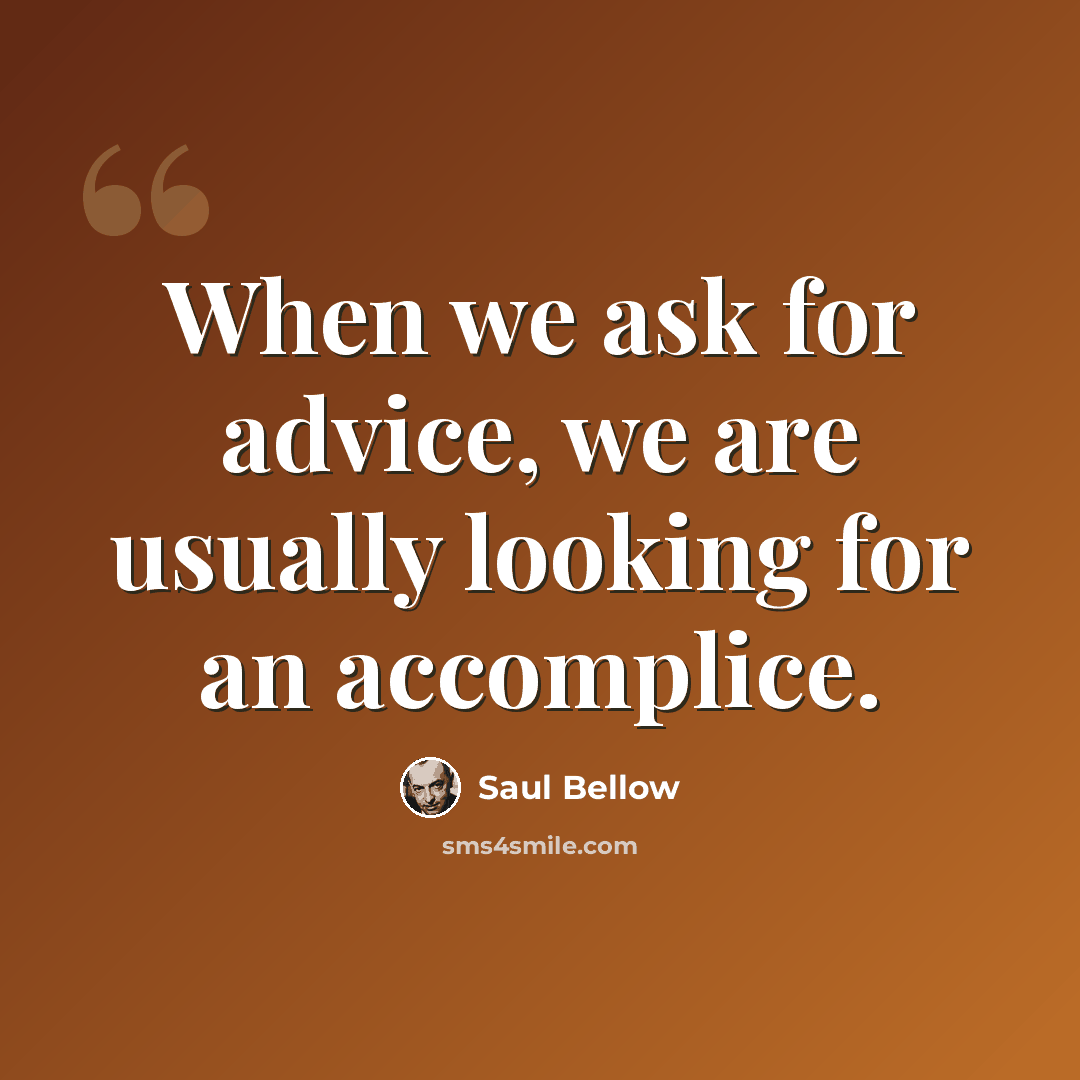 “When we ask for advice, we are usually looking for an accomplice.” quote by Saul Bellow