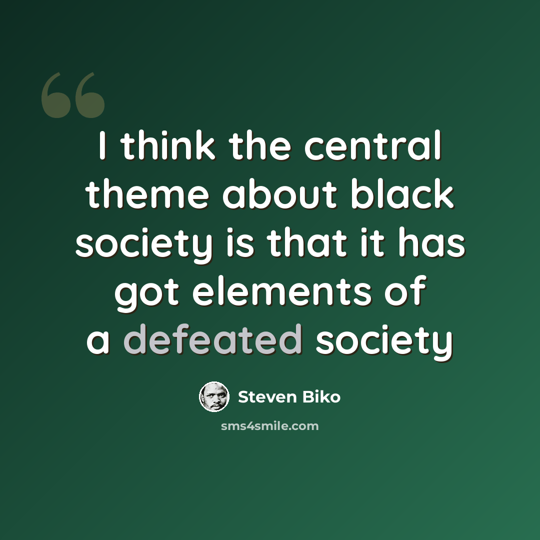 “I think the central theme about black society is that it has got elements of a defeated society” quote by Steven Biko