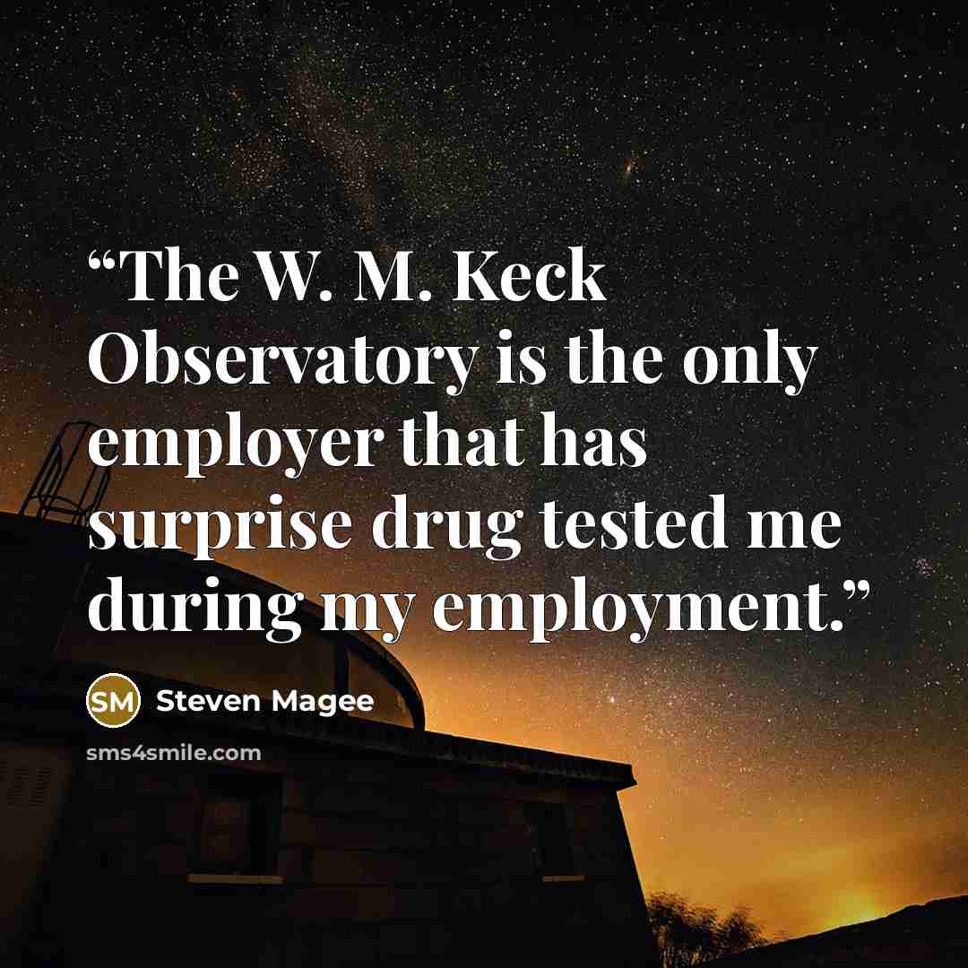 “The W. M. Keck Observatory is the only employer that has surprise drug tested me during my employment.” quote by Steven Magee