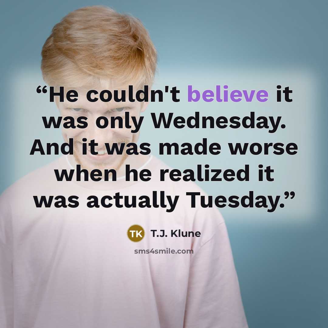 “He couldn't believe it was only Wednesday. And it was made worse when he realized it was actually Tuesday.” quote by T.J. Klune