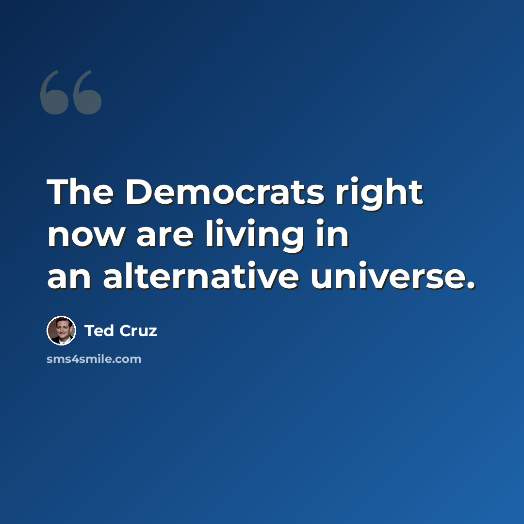 “The Democrats right now are living in an alternative universe.” quote by Ted Cruz