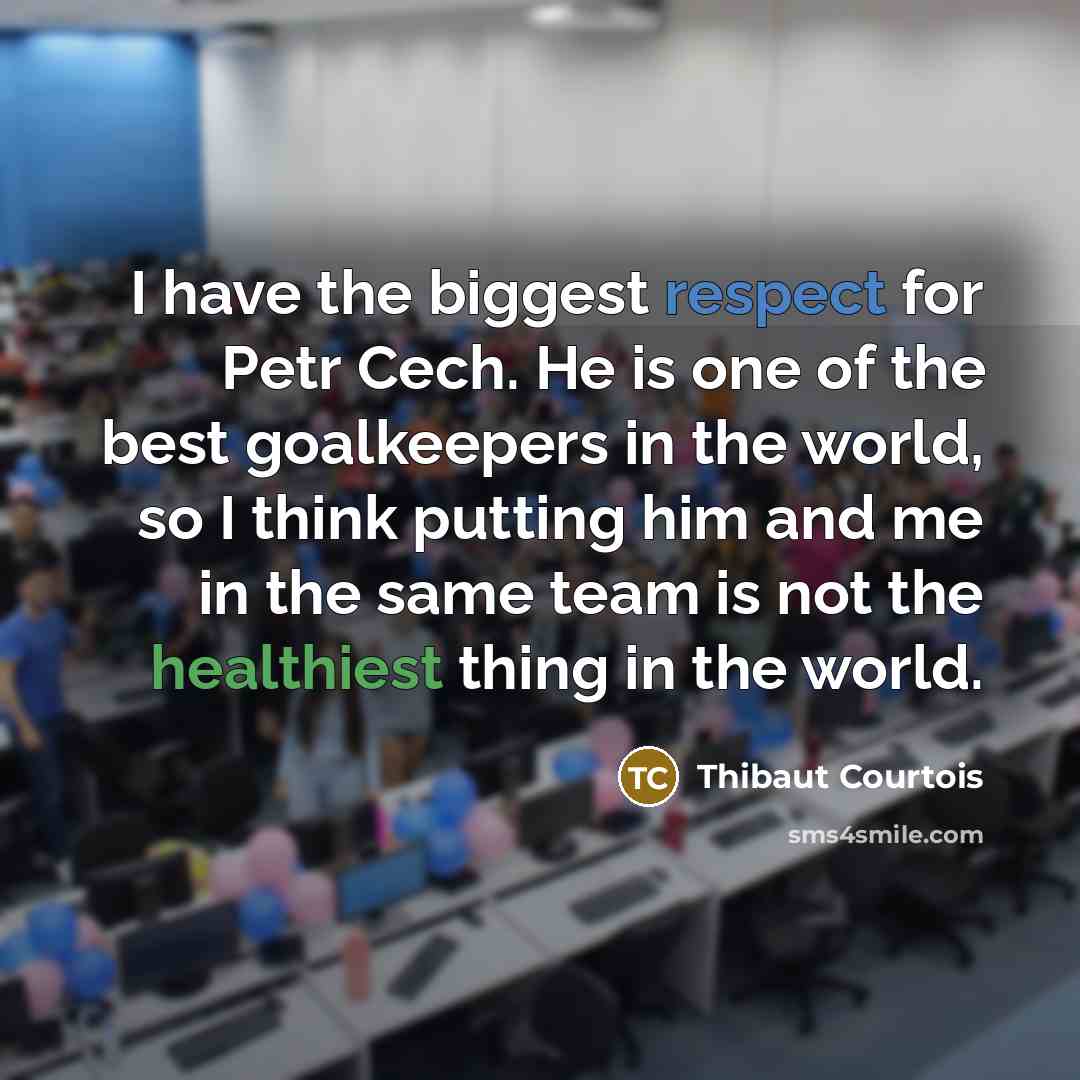 “I have the biggest respect for Petr Cech. He is one of the best goalkeepers in the world, so I think putting him and me in the same team is not the healthiest thing in the world.” quote by Thibaut Courtois