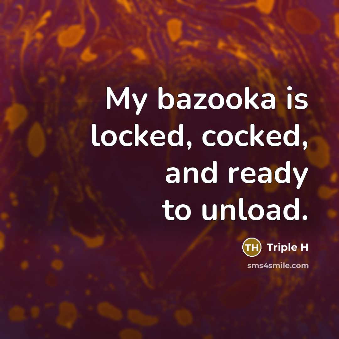 “My bazooka is locked, cocked, and ready to unload.” quote by Triple H