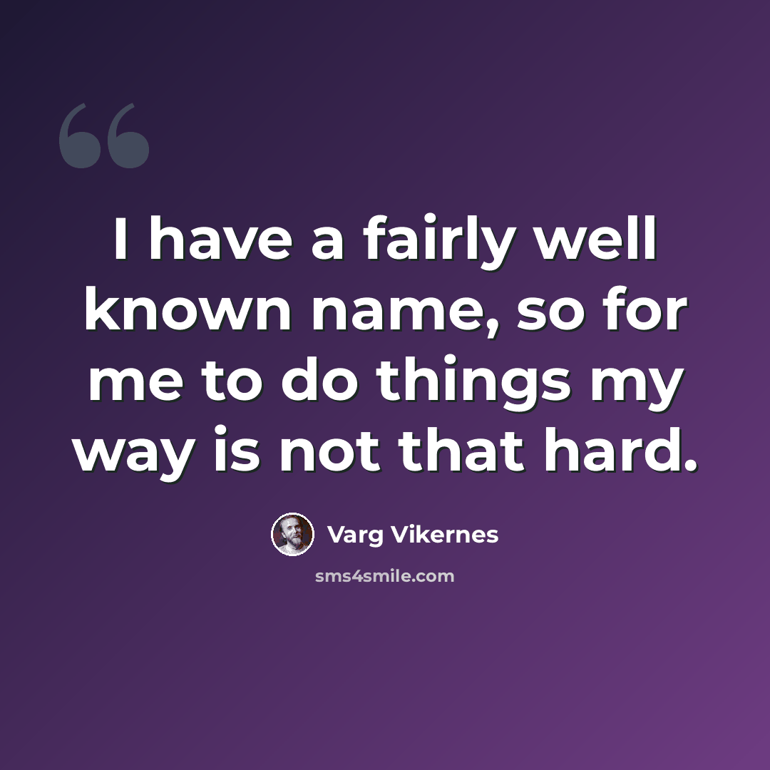 “I have a fairly well known name, so for me to do things my way is not that hard.” quote by Varg Vikernes