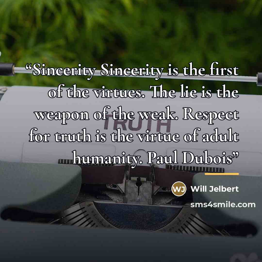 “Sincerity Sincerity is the first of the virtues. The lie is the weapon of the weak. Respect for truth is the virtue of adult humanity. Paul Dubois” quote by Will Jelbert