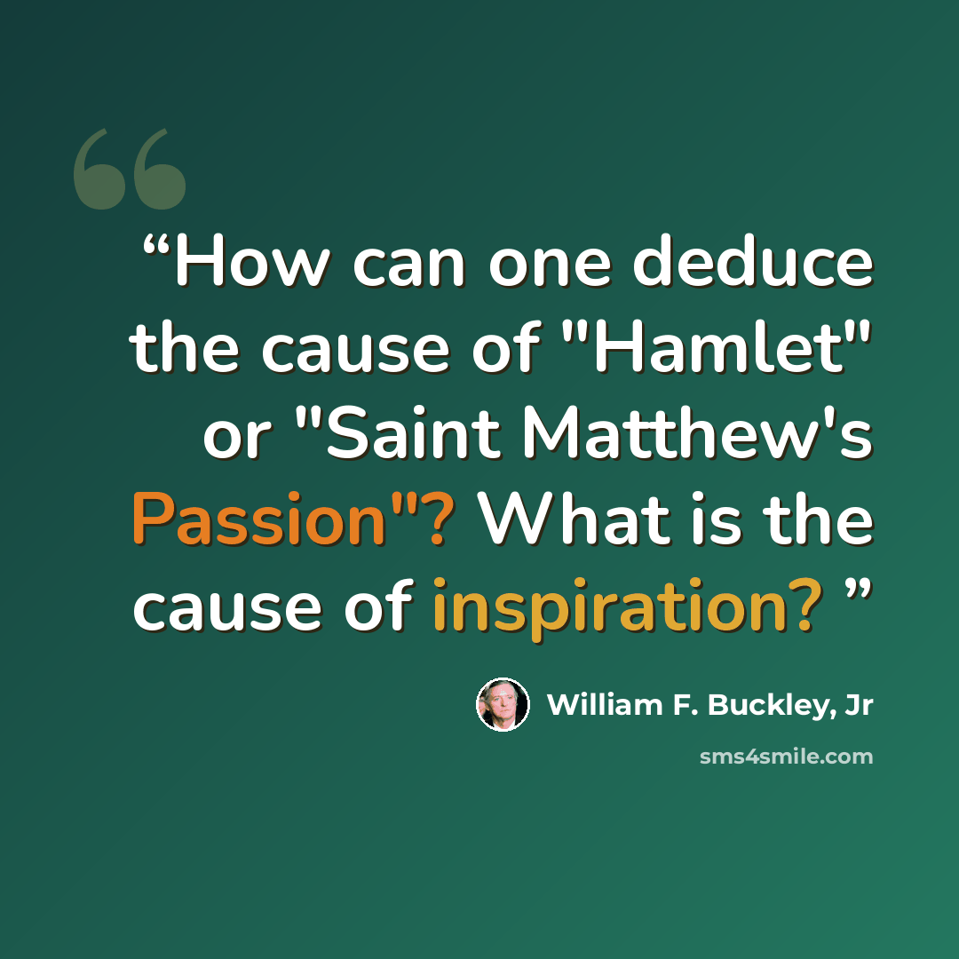 “How can one deduce the cause of "Hamlet" or "Saint Matthew's Passion"? What is the cause of inspiration?” quote by William F. Buckley, Jr