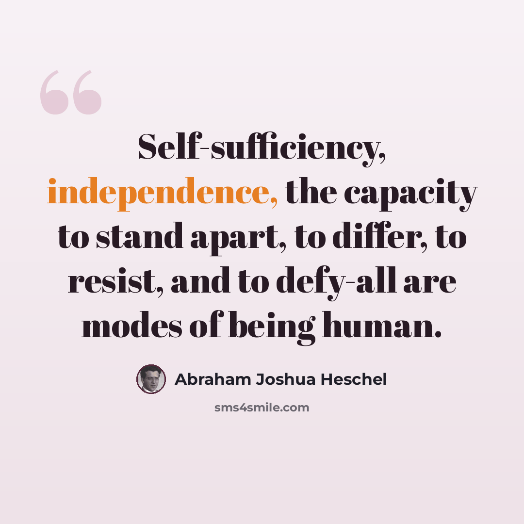 “Self-sufficiency, independence, the capacity to stand apart, to differ, to resist, and to defy-all are modes of being human.” quote by Abraham Joshua Heschel