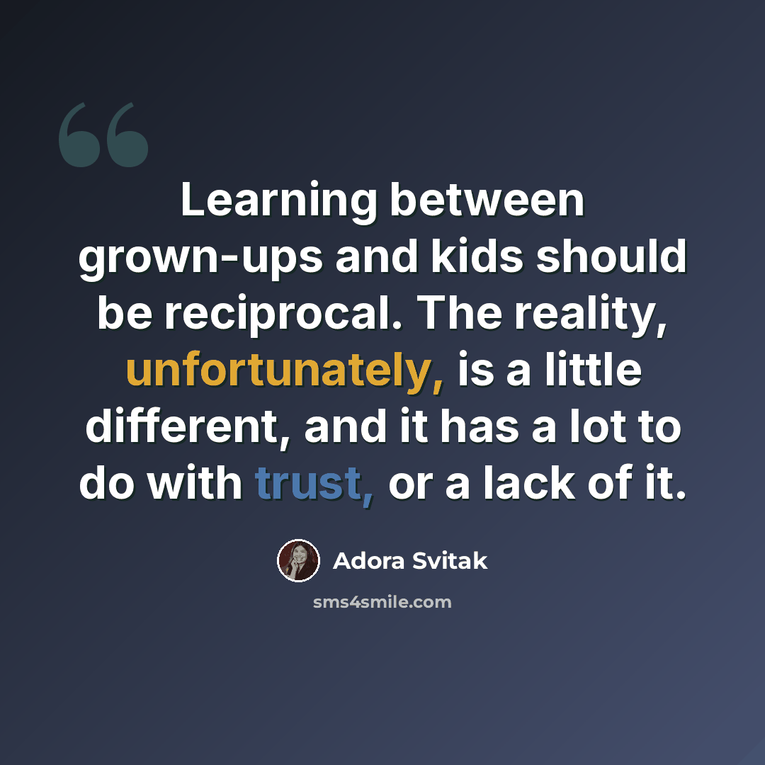 “Learning between grown-ups and kids should be reciprocal. The reality, unfortunately, is a little different, and it has a lot to do with trust, or a lack of it.” quote by Adora Svitak
