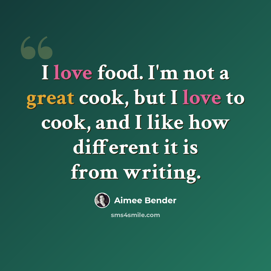 “I love food. I'm not a great cook, but I love to cook, and I like how different it is from writing.” quote by Aimee Bender