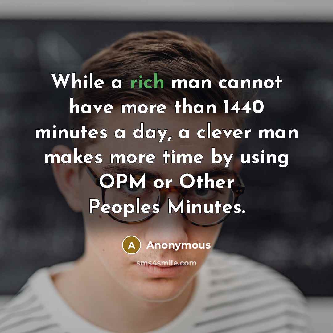 “While a rich man cannot have more than 1440 minutes a day, a clever man makes more time by using OPM or Other Peoples Minutes.” quote by Anonymous