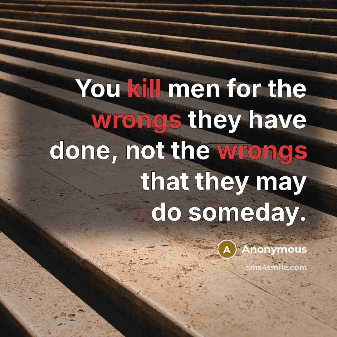 “You kill men for the wrongs they have done, not the wrongs that they may do someday.” quote by Anonymous