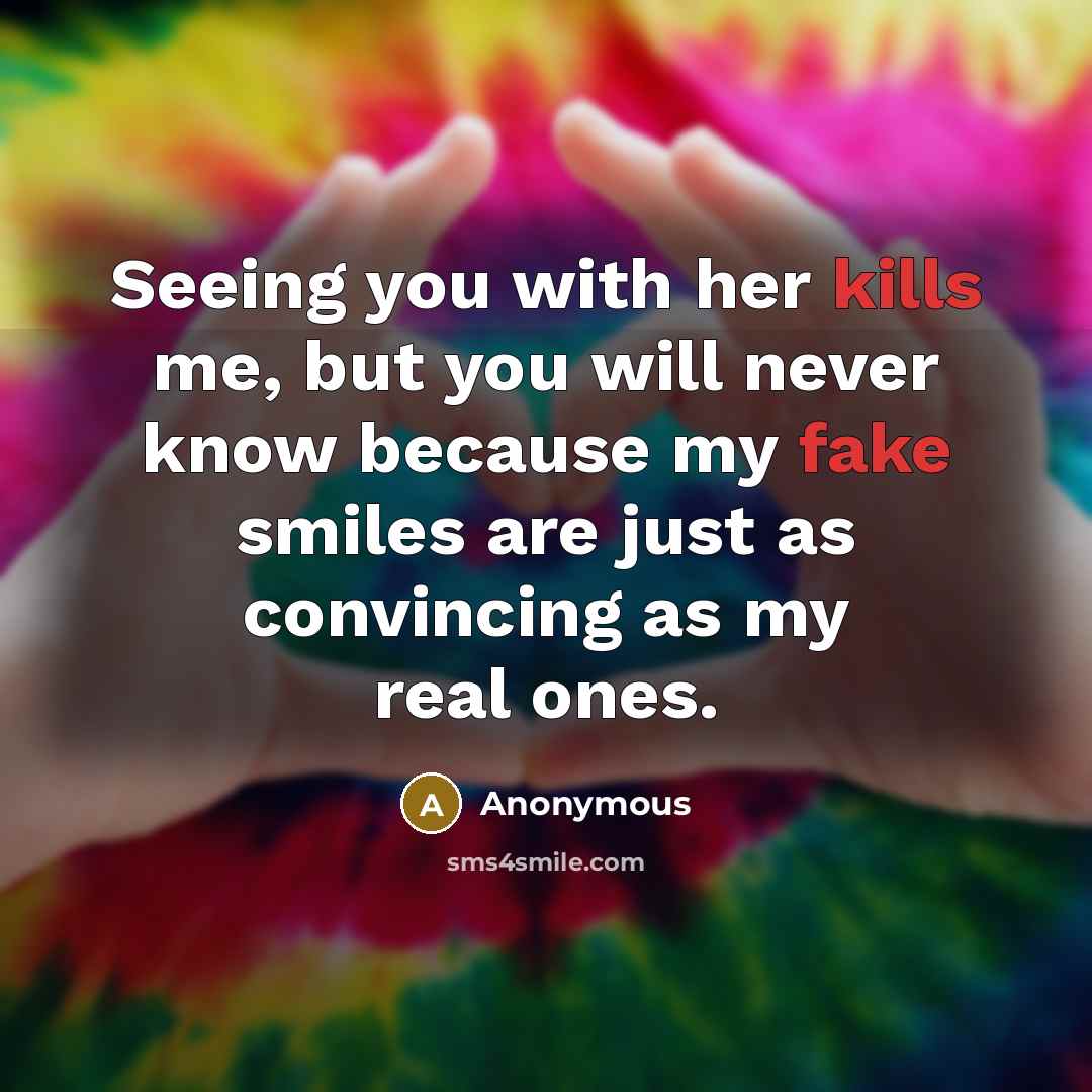 “Seeing you with her kills me, but you will never know because my fake smiles are just as convincing as my real ones.” quote by Anonymous