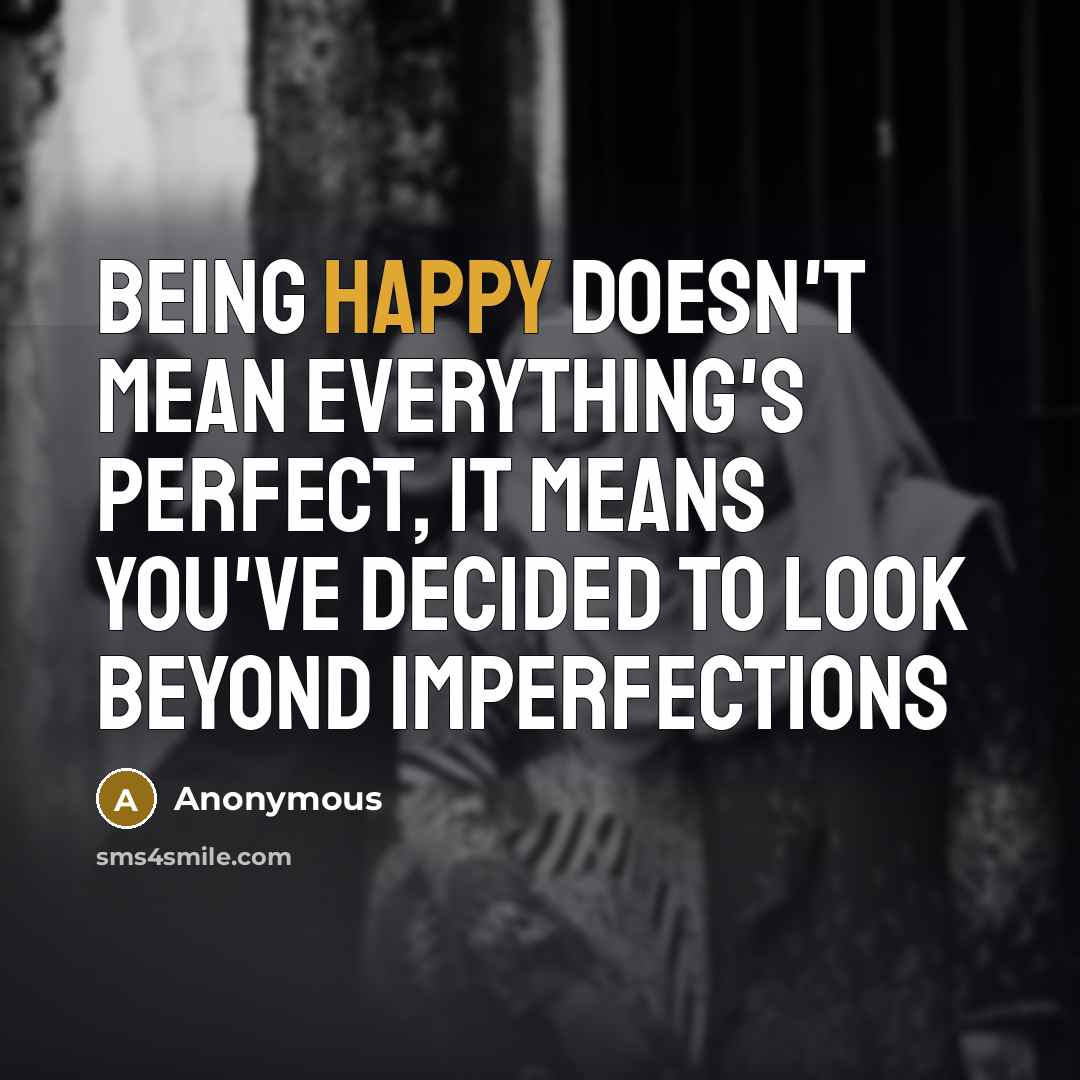 “Being happy doesn't mean everything's perfect, it means you've decided to look beyond imperfections” quote by Anonymous