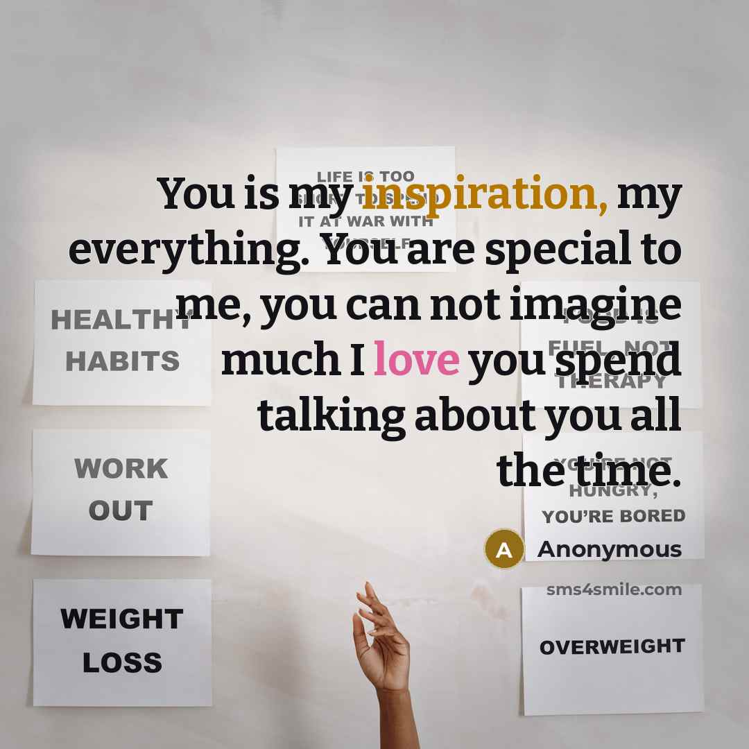 “You is my inspiration, my everything. You are special to me, you can not imagine much I love you spend talking about you all the time.” quote by Anonymous