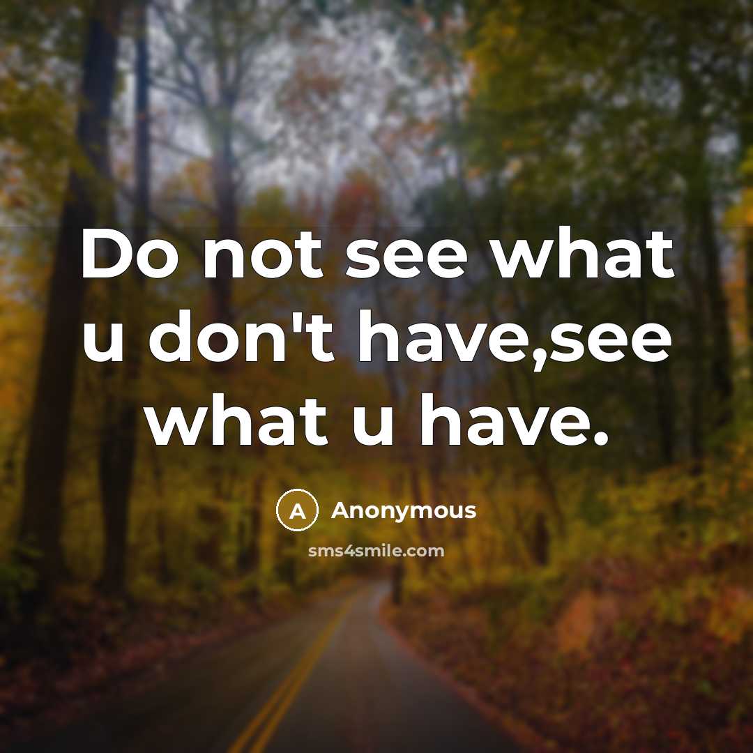 “Do not see what u don't have,see what u have.” quote by Anonymous