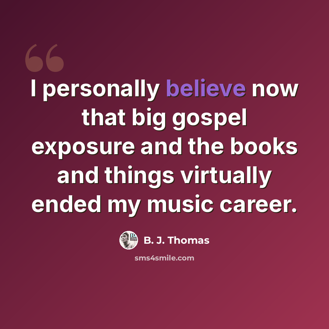 “I personally believe now that big gospel exposure and the books and things virtually ended my music career.” quote by B. J. Thomas