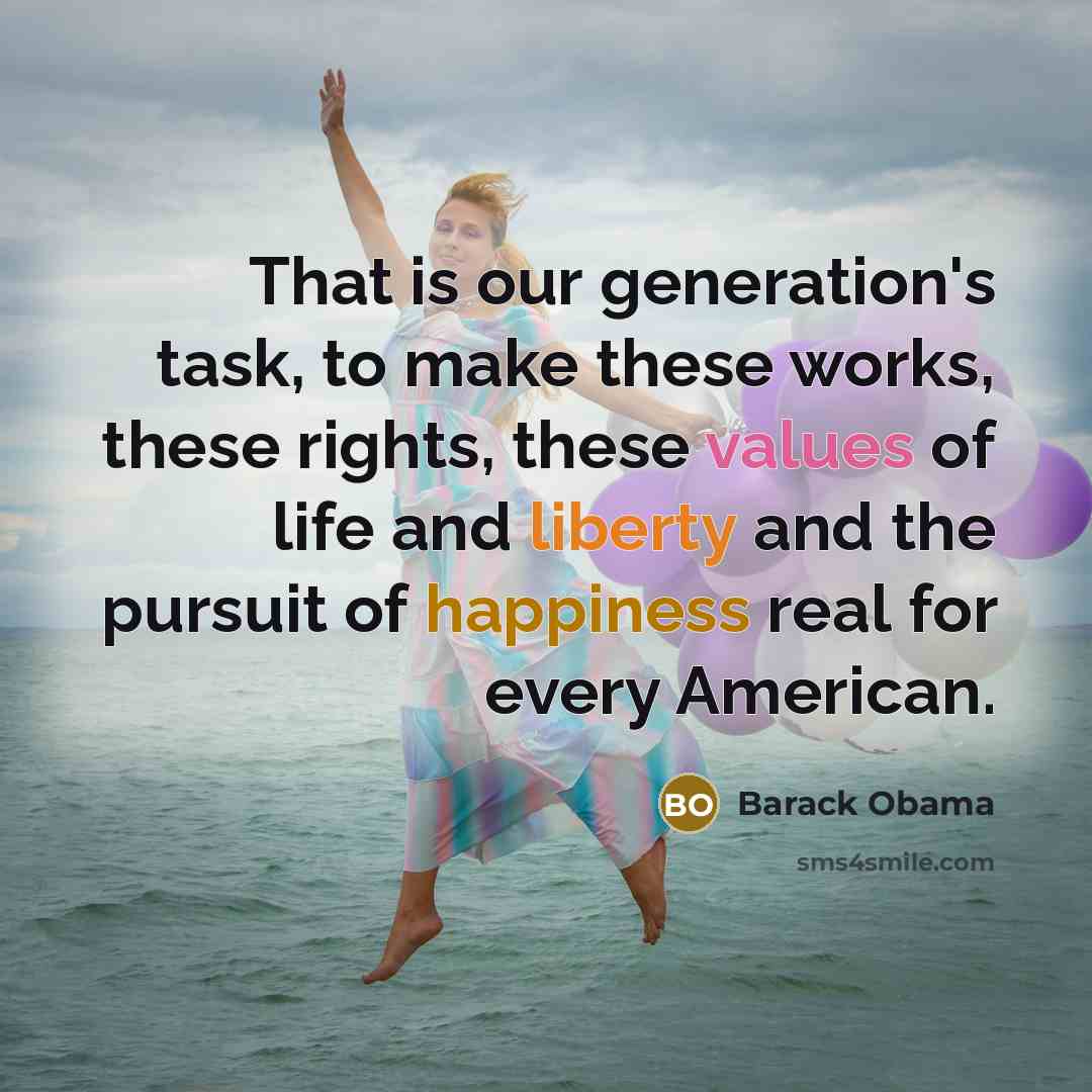 “That is our generation's task, to make these works, these rights, these values of life and liberty and the pursuit of happiness real for every American.” quote by Barack Obama