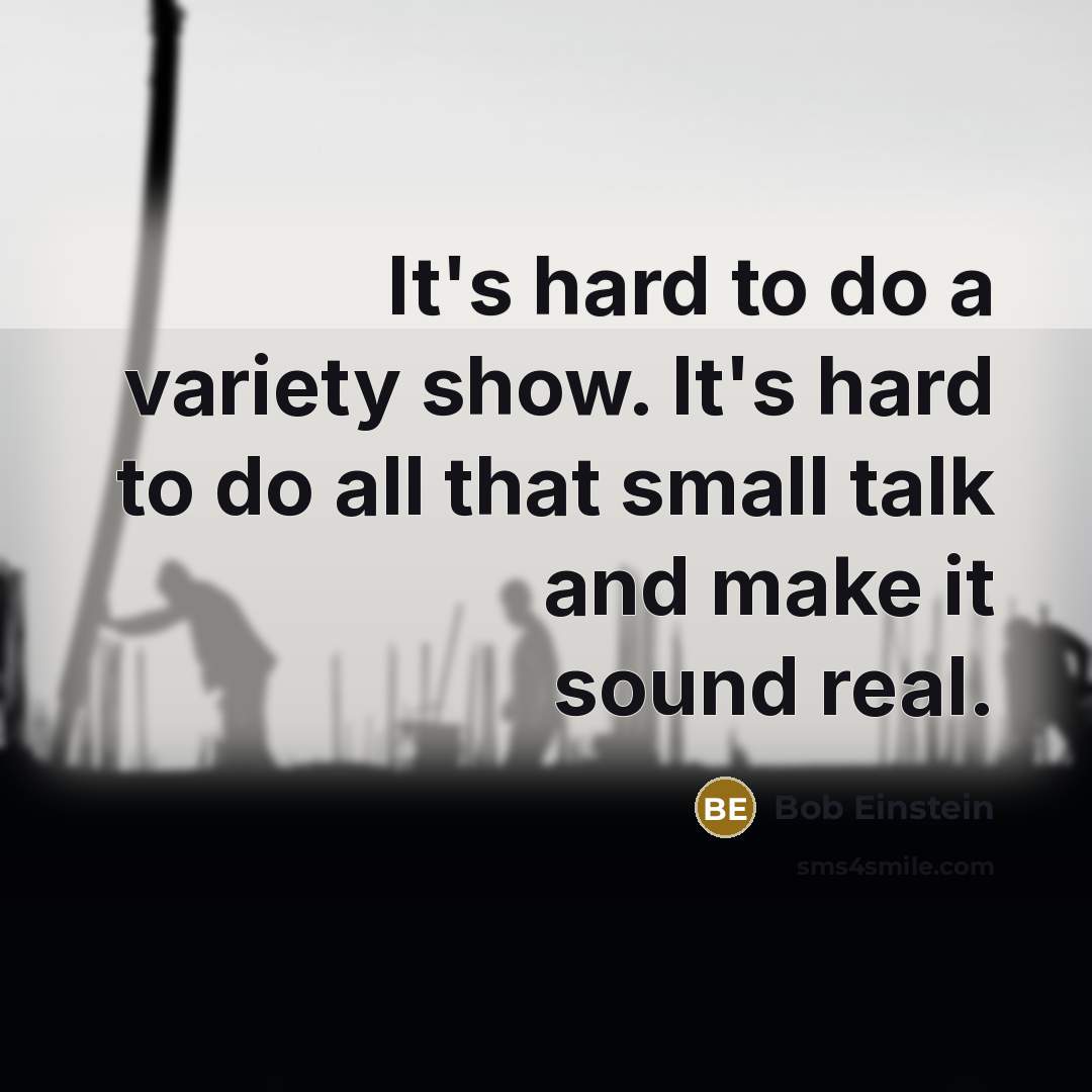 “It's hard to do a variety show. It's hard to do all that small talk and make it sound real.” quote by Bob Einstein