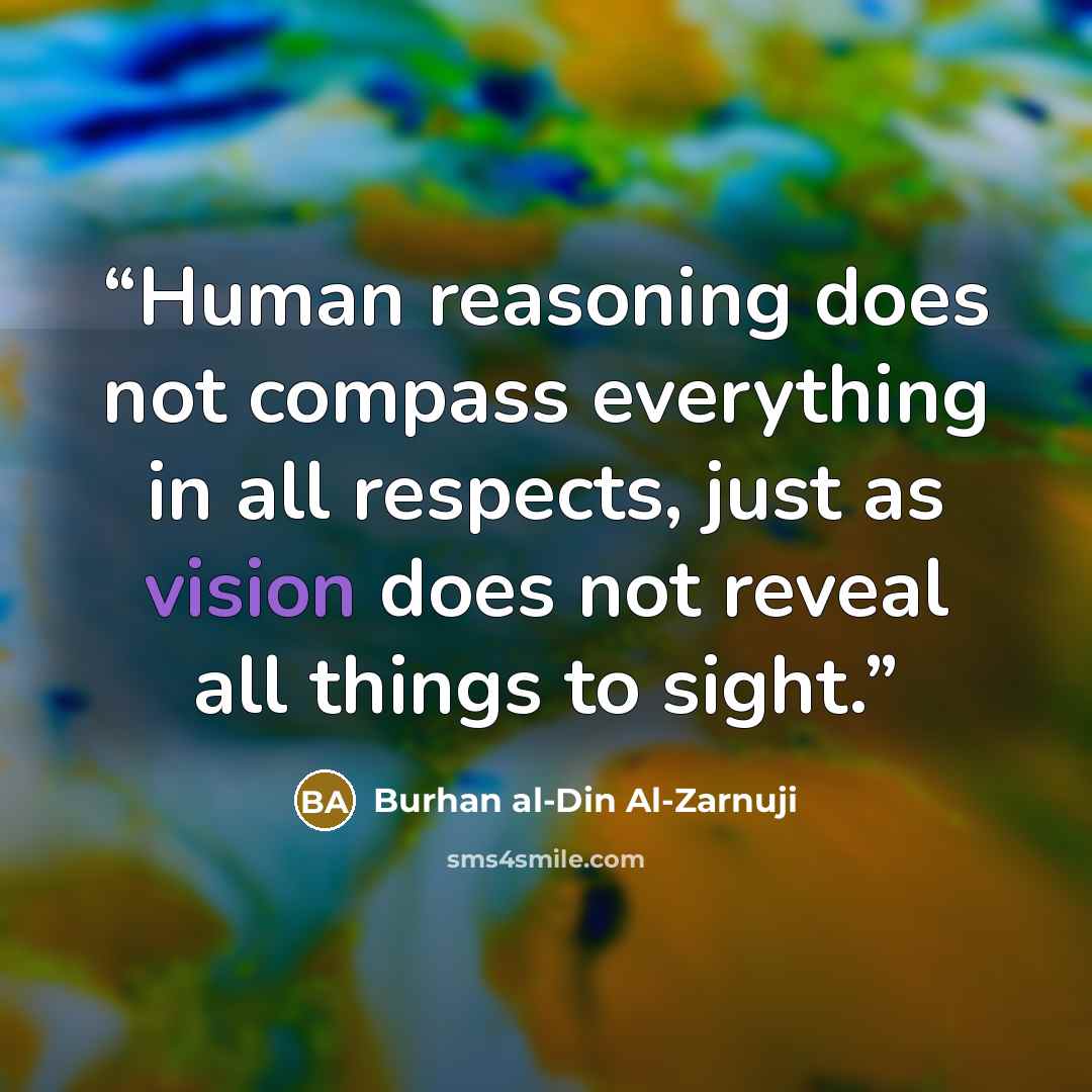 “Human reasoning does not compass everything in all respects, just as vision does not reveal all things to sight.” quote by Burhan al-Din Al-Zarnuji