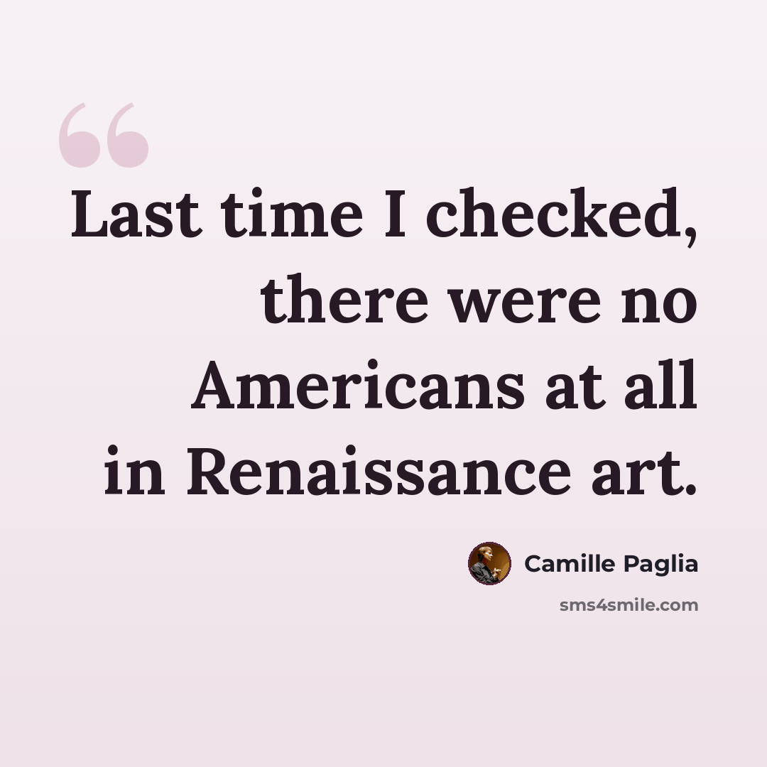 “Last time I checked, there were no Americans at all in Renaissance art.” quote by Camille Paglia