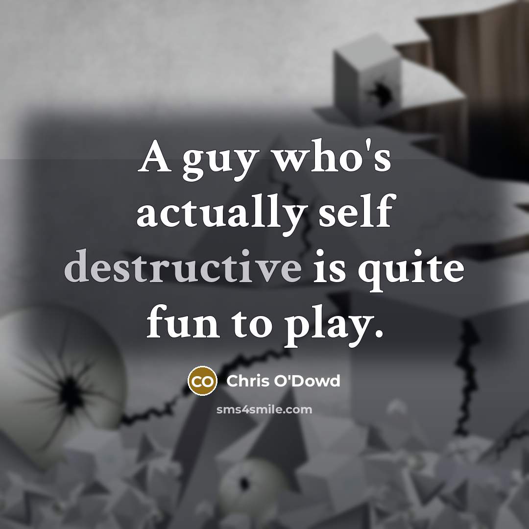 “A guy who's actually self destructive is quite fun to play.” quote by Chris O'Dowd