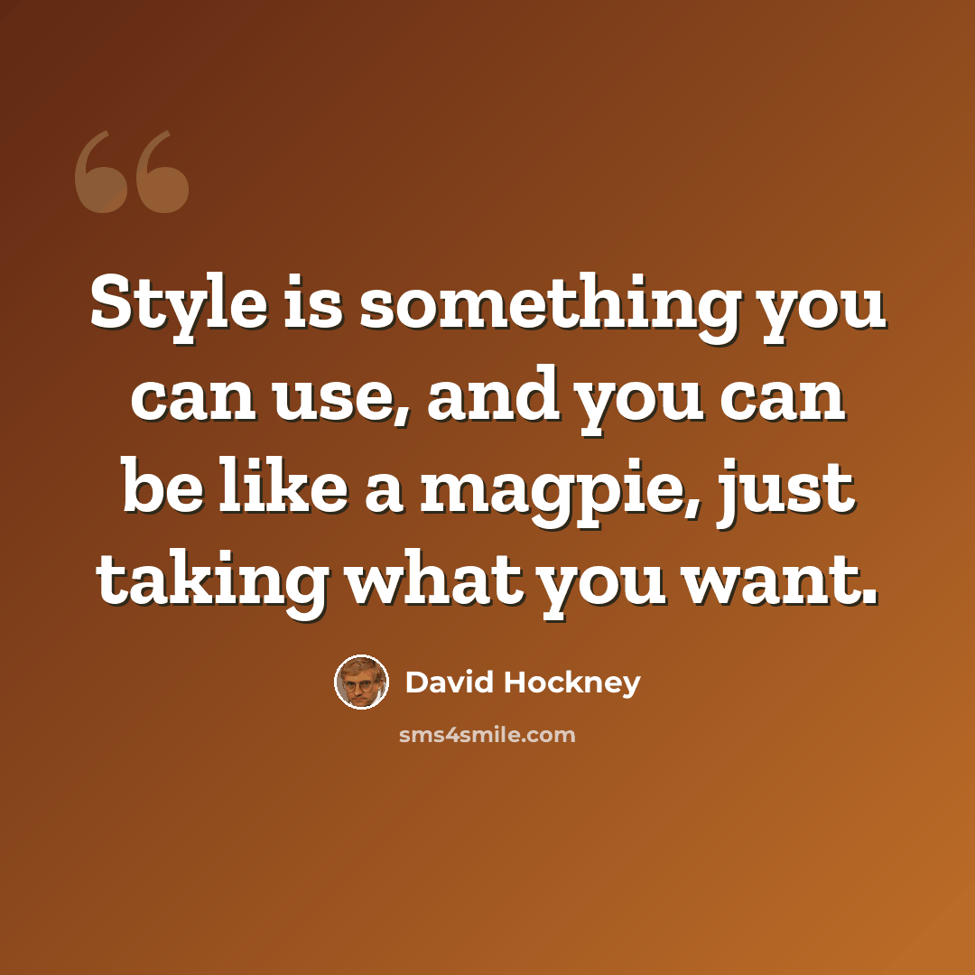 “Style is something you can use, and you can be like a magpie, just taking what you want.” quote by David Hockney