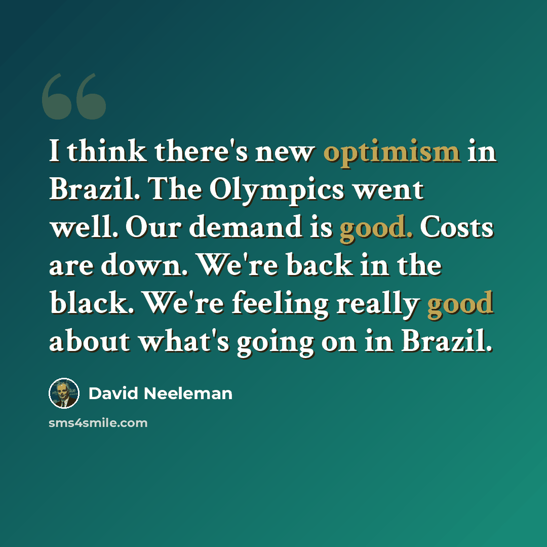 “I think there's new optimism in Brazil. The Olympics went well. Our demand is good. Costs are down. We're back in the black. We're feeling really good about what's going on in Brazil.” quote by David Neeleman