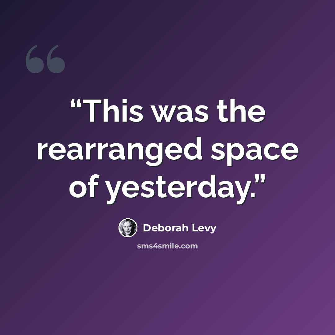 “This was the rearranged space of yesterday.” quote by Deborah Levy