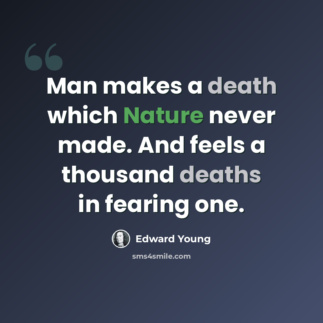 “Man makes a death which Nature never made. And feels a thousand deaths in fearing one.” quote by Edward Young