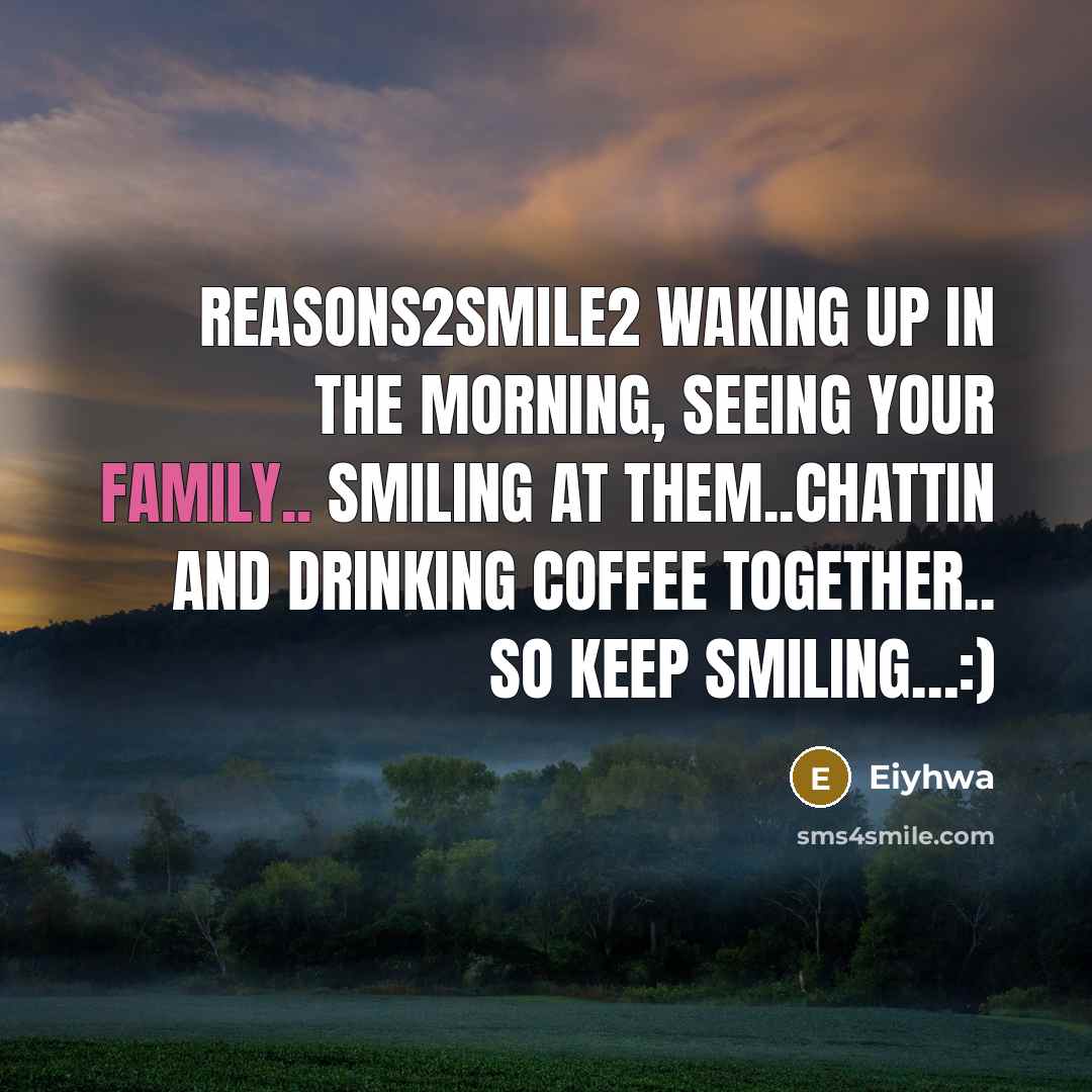 “Reasons2smile2 Waking up in the morning, seeing your family.. smiling at them..chattin and drinking coffee together.. so keep smiling…:)” quote by Eiyhwa